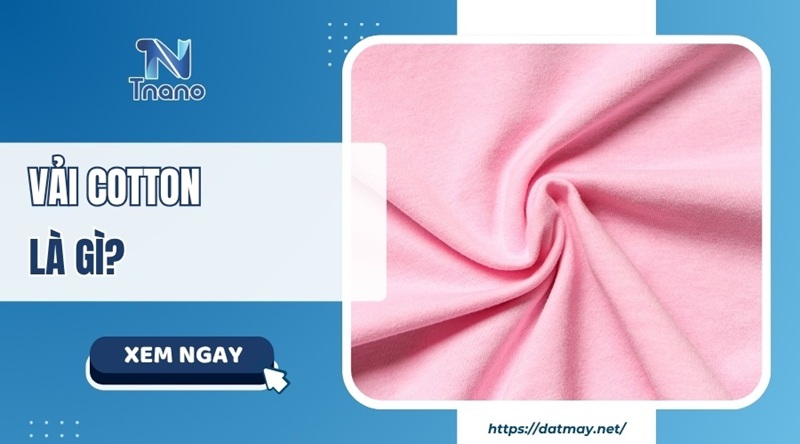 Vải cotton là gì? Ưu nhược điểm PHÂN LOẠI & cách nhận biết